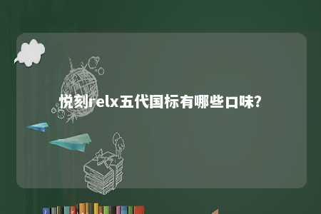 悦刻relx五代国标有哪些口味？ 